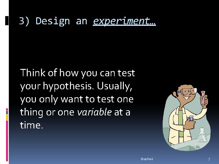 3) Design an experiment… Think of how you can test your hypothesis. Usually, you 3) Design an experiment… Think of how you can test your hypothesis. Usually, you
