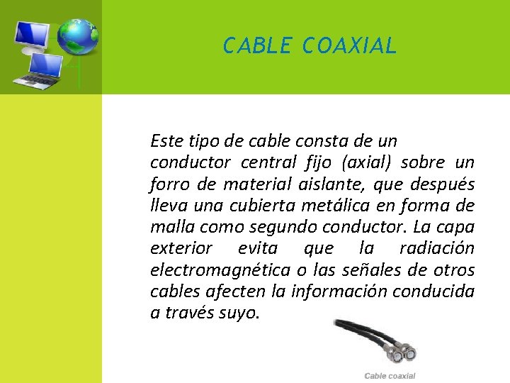 CABLE COAXIAL Este tipo de cable consta de un conductor central fijo (axial) sobre