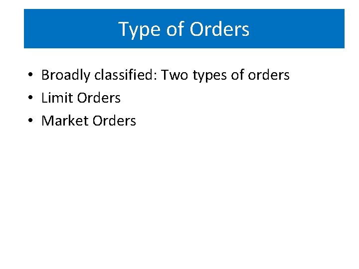 Type of Orders • Broadly classified: Two types of orders • Limit Orders •