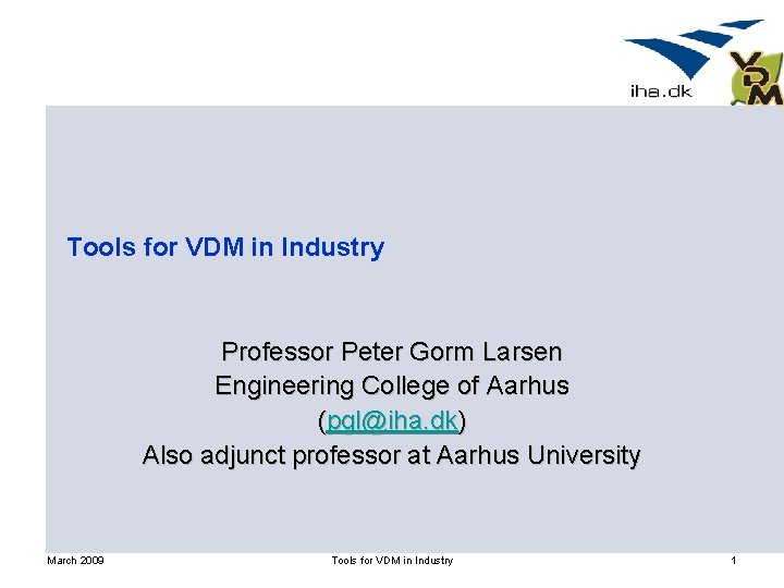 Tools for VDM in Industry Professor Peter Gorm Larsen Engineering College of Aarhus (pgl@iha.