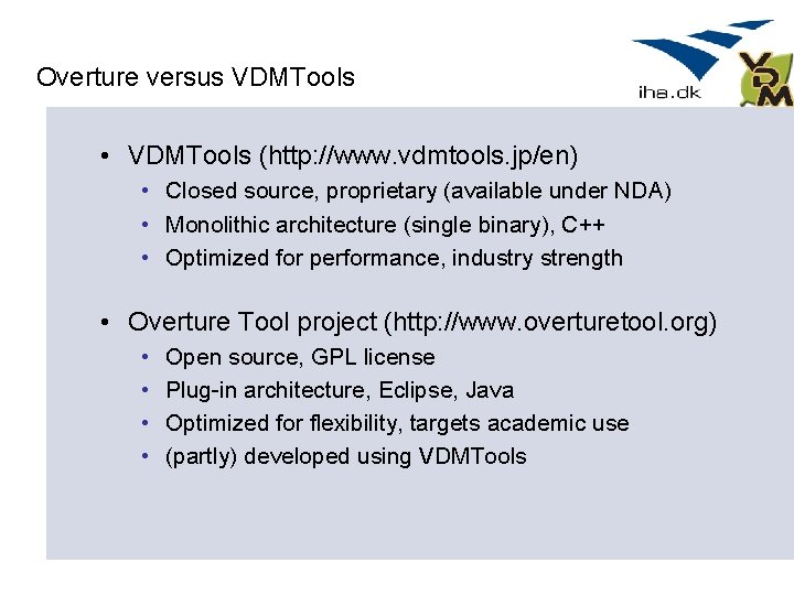 Overture versus VDMTools • VDMTools (http: //www. vdmtools. jp/en) • Closed source, proprietary (available