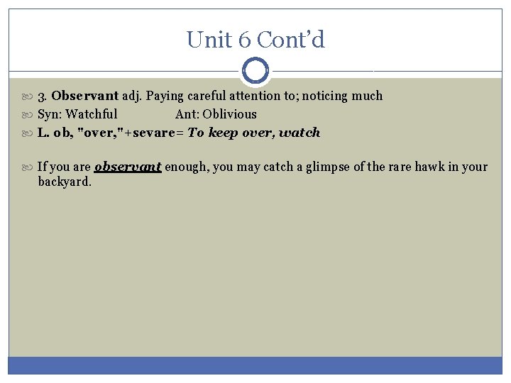 Unit 6 Cont’d 3. Observant adj. Paying careful attention to; noticing much Syn: Watchful