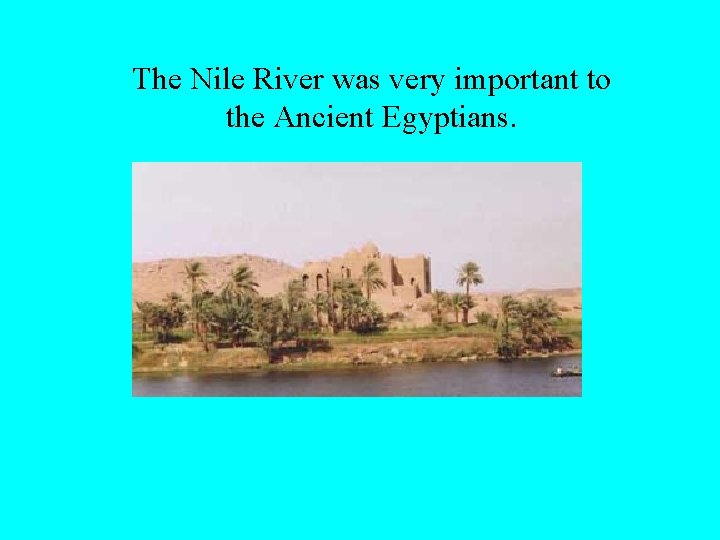 The Nile River was very important to the Ancient Egyptians. 