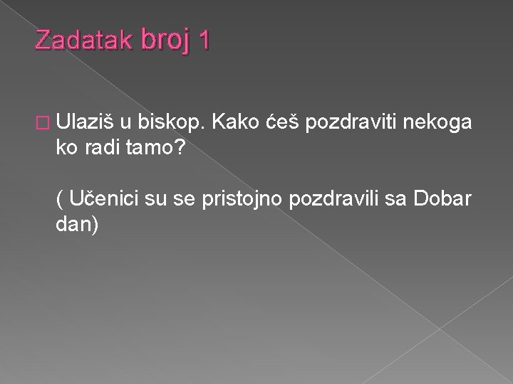 Zadatak broj 1 � Ulaziš u biskop. Kako ćeš pozdraviti nekoga ko radi tamo?