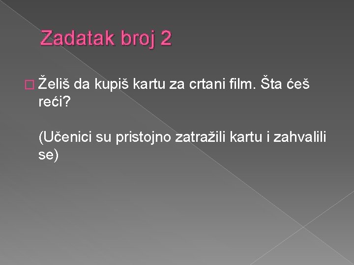 Zadatak broj 2 � Želiš da kupiš kartu za crtani film. Šta ćeš reći?