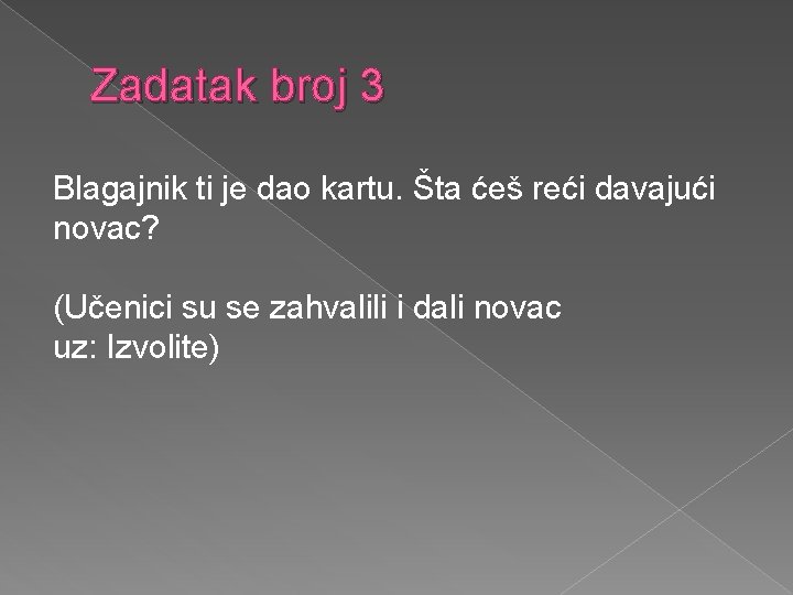 Zadatak broj 3 Blagajnik ti je dao kartu. Šta ćeš reći davajući novac? (Učenici