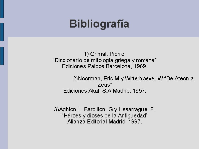 Bibliografía 1) Grimal, Pièrre “Diccionario de mitología griega y romana” Ediciones Paidos Barcelona, 1989.