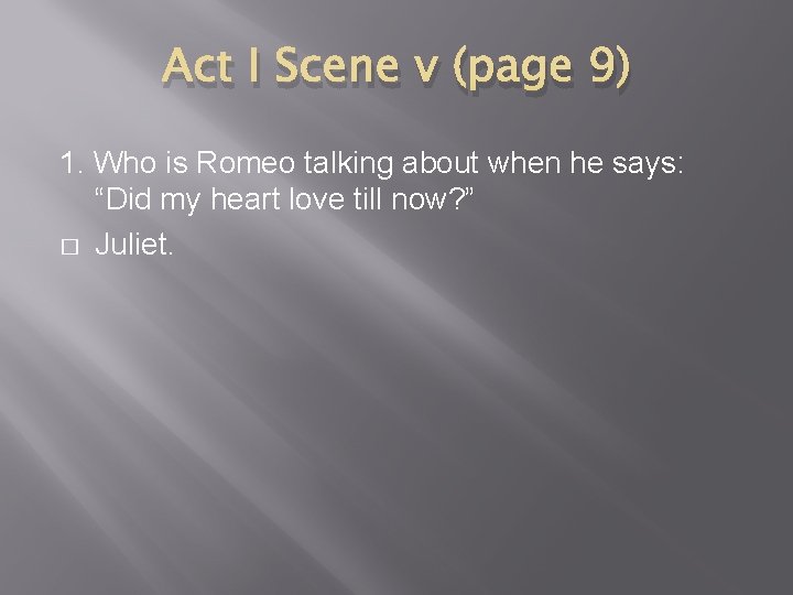 Act I Scene v (page 9) 1. Who is Romeo talking about when he