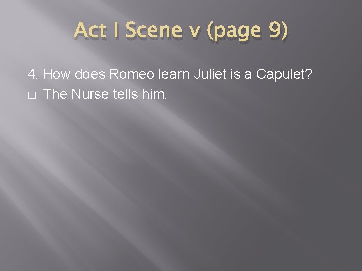 Act I Scene v (page 9) 4. How does Romeo learn Juliet is a