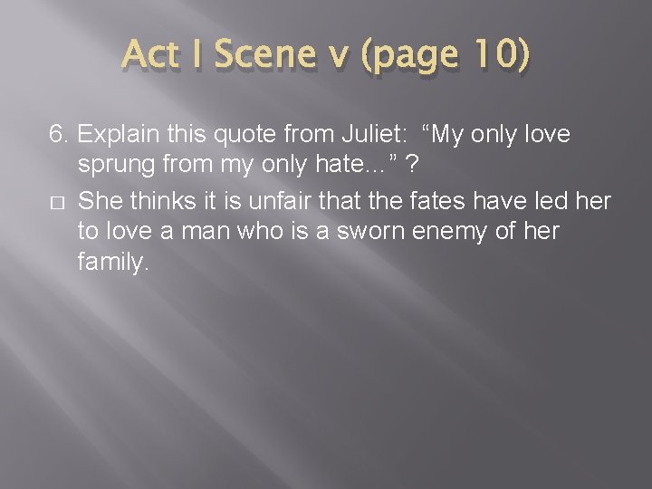 Act I Scene v (page 10) 6. Explain this quote from Juliet: “My only