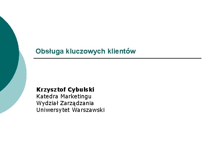 Obsługa kluczowych klientów Krzysztof Cybulski Katedra Marketingu Wydział Zarządzania Uniwersytet Warszawski 