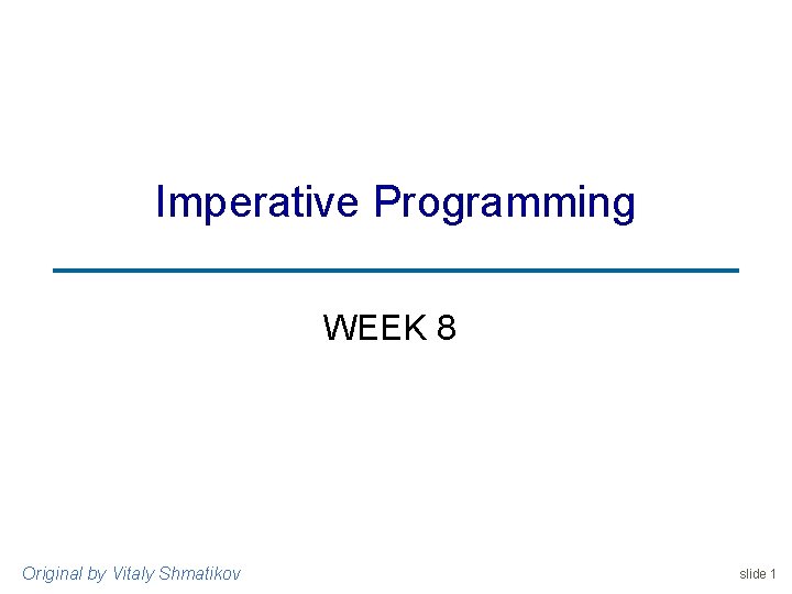 Imperative Programming WEEK 8 Original by Vitaly Shmatikov slide 1 