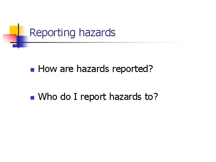 Reporting hazards n How are hazards reported? n Who do I report hazards to?