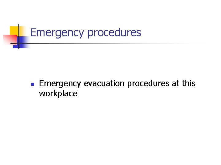 Emergency procedures n Emergency evacuation procedures at this workplace 