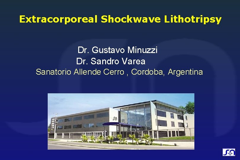 Extracorporeal Shockwave Lithotripsy Dr. Gustavo Minuzzi Dr. Sandro Varea Sanatorio Allende Cerro , Cordoba,