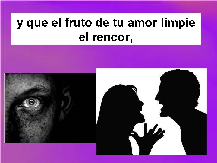y que el fruto de tu amor limpie el rencor, 