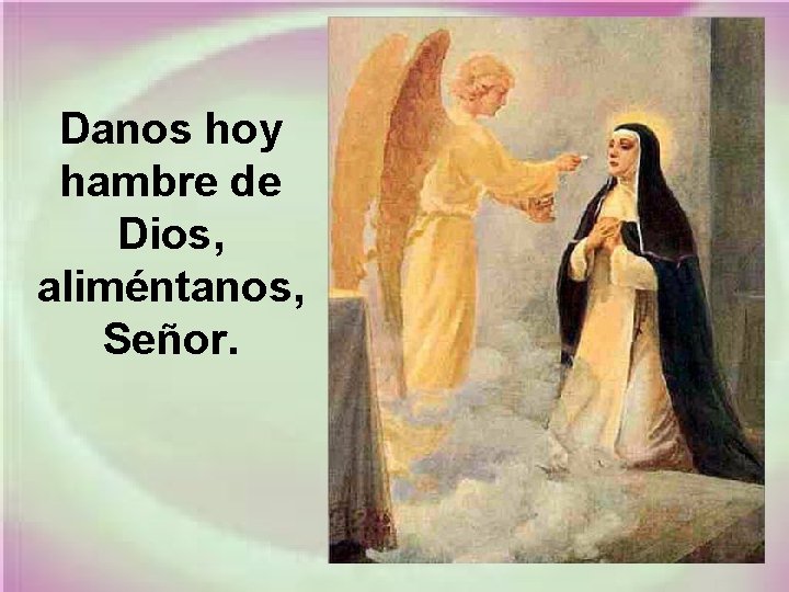 Danos hoy hambre de Dios, aliméntanos, Señor. 