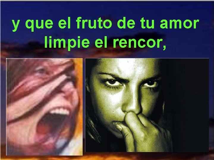 y que el fruto de tu amor limpie el rencor, 