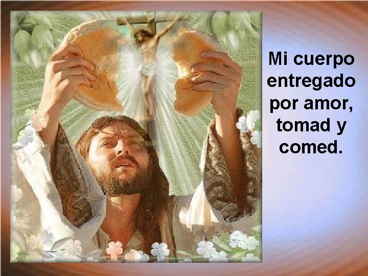 Mi cuerpo entregado por amor, tomad y comed. 