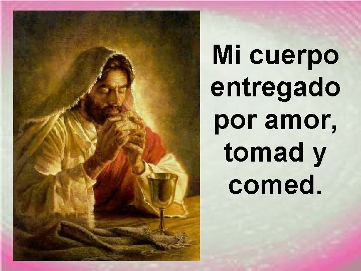 Mi cuerpo entregado por amor, tomad y comed. 