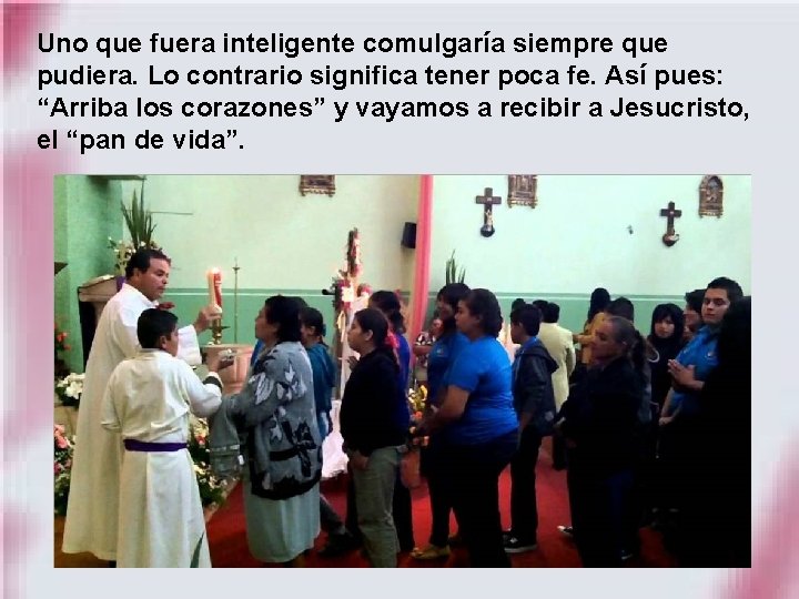 Uno que fuera inteligente comulgaría siempre que pudiera. Lo contrario significa tener poca fe.