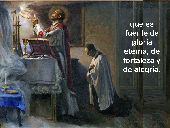 que es fuente de gloria eterna, de fortaleza y de alegría. 