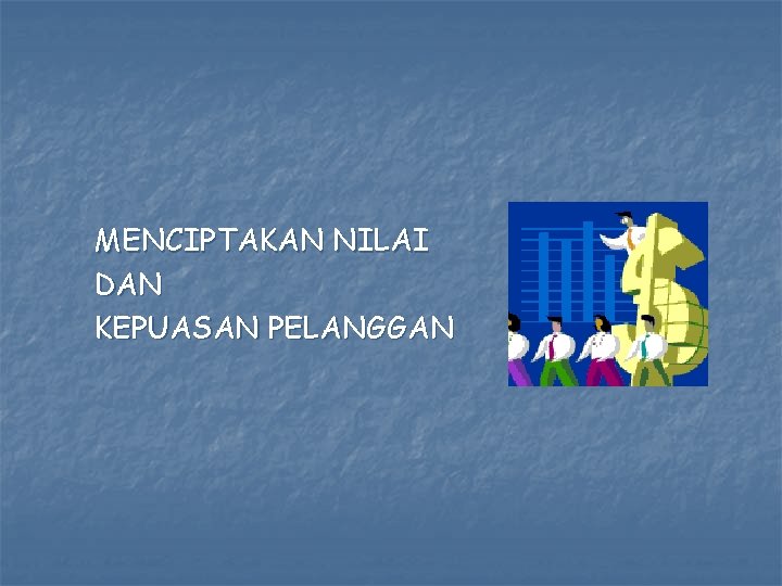 MENCIPTAKAN NILAI DAN KEPUASAN PELANGGAN 
