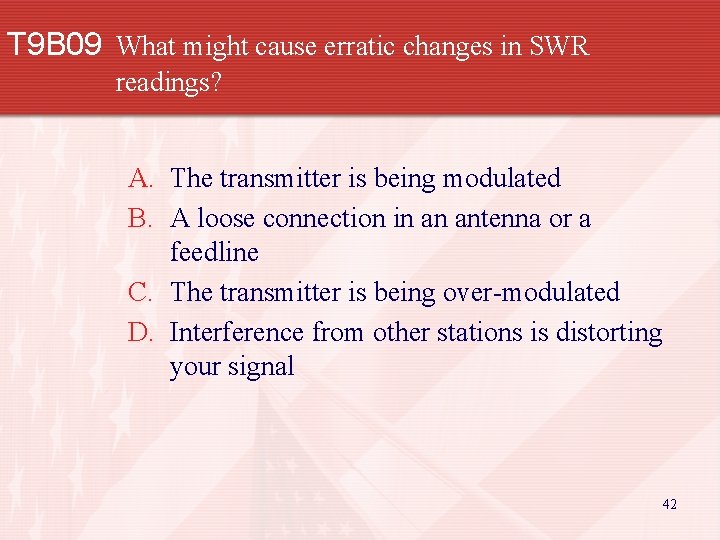 T 9 B 09 What might cause erratic changes in SWR readings? A. The