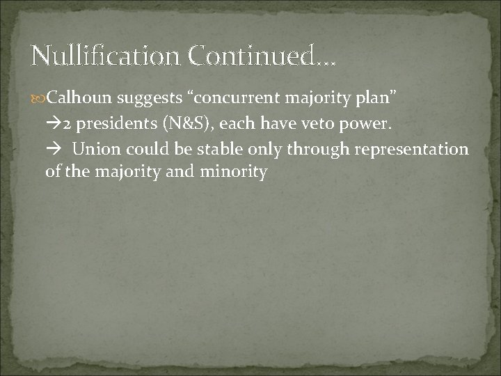 Nullification Continued… Calhoun suggests “concurrent majority plan” 2 presidents (N&S), each have veto power.