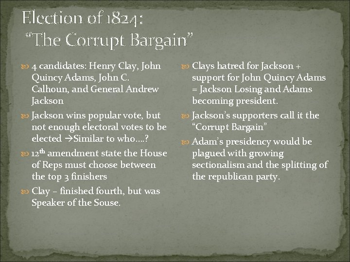 Election of 1824: “The Corrupt Bargain” 4 candidates: Henry Clay, John Quincy Adams, John