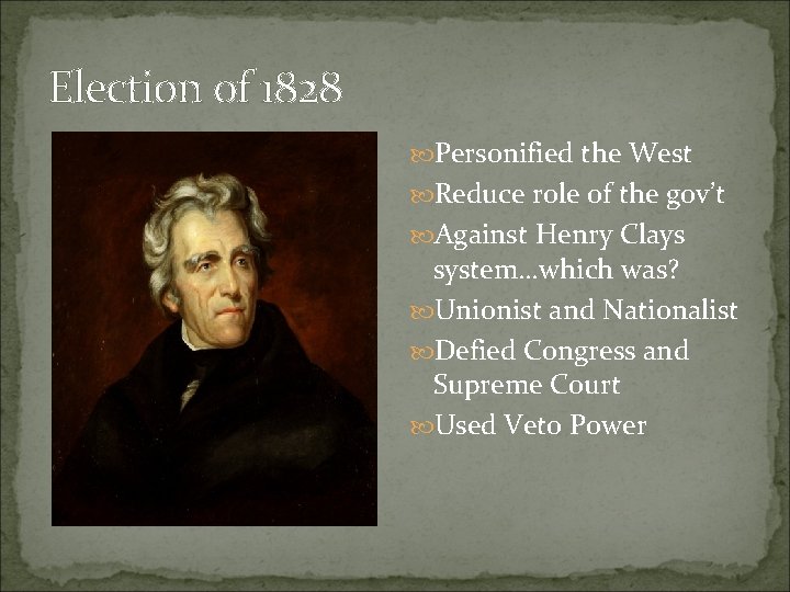 Election of 1828 Personified the West Reduce role of the gov’t Against Henry Clays