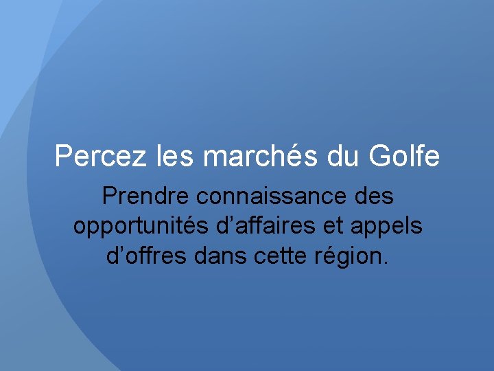 Percez les marchés du Golfe Prendre connaissance des opportunités d’affaires et appels d’offres dans