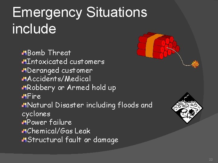 Emergency Situations include Bomb Threat Intoxicated customers Deranged customer Accidents/Medical Robbery or Armed hold