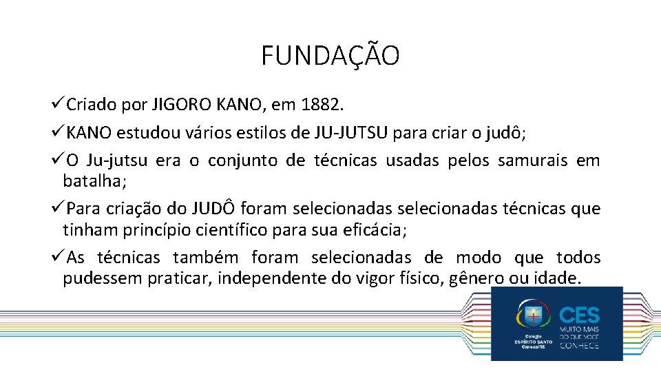 FUNDAÇÃO üCriado por JIGORO KANO, em 1882. üKANO estudou vários estilos de JU-JUTSU para