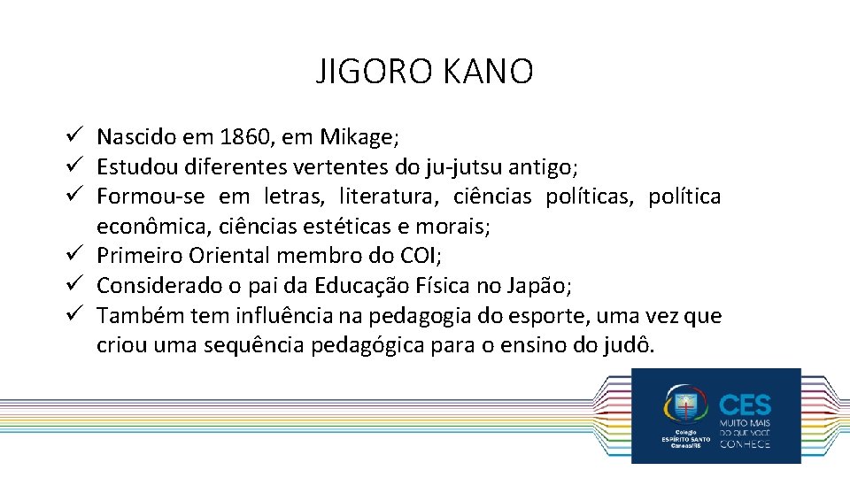 JIGORO KANO ü Nascido em 1860, em Mikage; ü Estudou diferentes vertentes do ju-jutsu