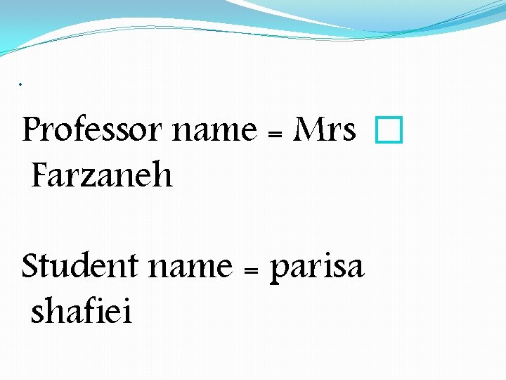 . Professor name = Mrs � Farzaneh Student name = parisa shafiei . Professor name = Mrs � Farzaneh Student name = parisa shafiei