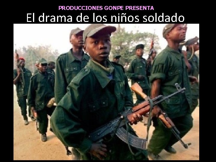 PRODUCCIONES GONPE PRESENTA El drama de los niños soldado 