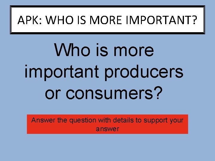 APK: WHO IS MORE IMPORTANT? Who is more important producers or consumers? Answer the