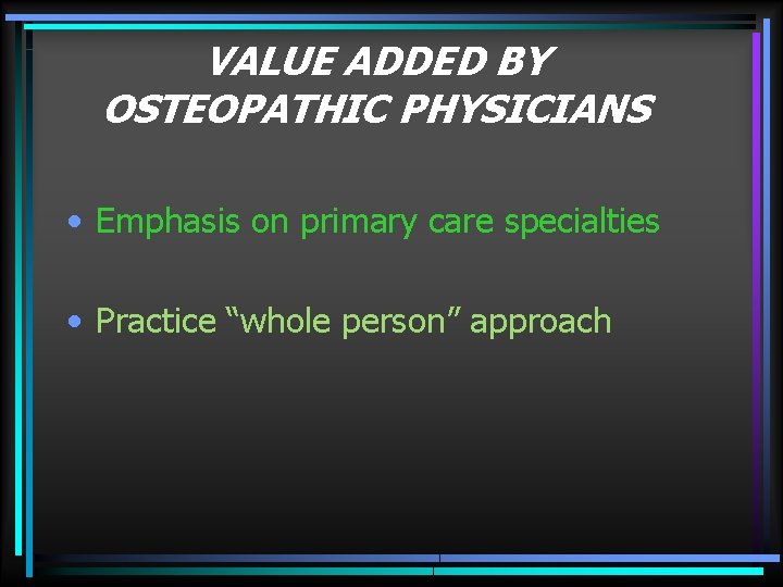 VALUE ADDED BY OSTEOPATHIC PHYSICIANS • Emphasis on primary care specialties • Practice “whole