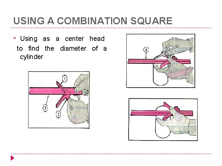 USING A COMBINATION SQUARE Using as a center head to find the diameter of