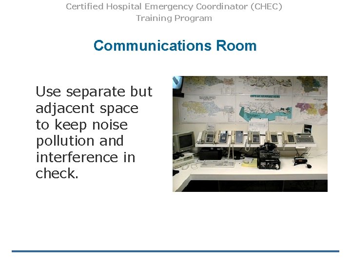 Certified Hospital Emergency Coordinator (CHEC) Training Program Communications Room Use separate but adjacent space