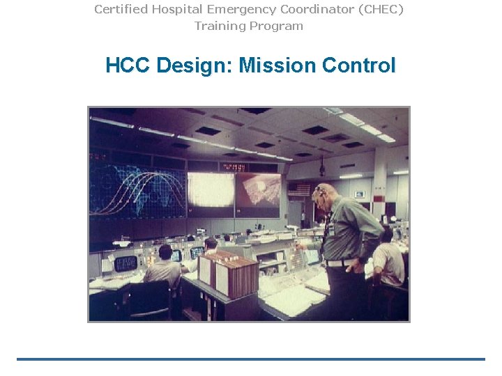 Certified Hospital Emergency Coordinator (CHEC) Training Program HCC Design: Mission Control 