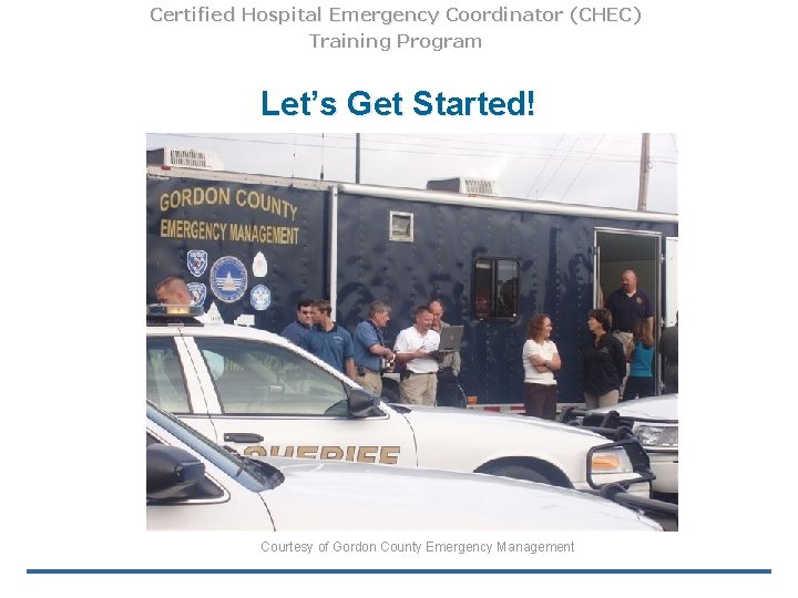 Certified Hospital Emergency Coordinator (CHEC) Training Program Let’s Get Started! Courtesy of Gordon County