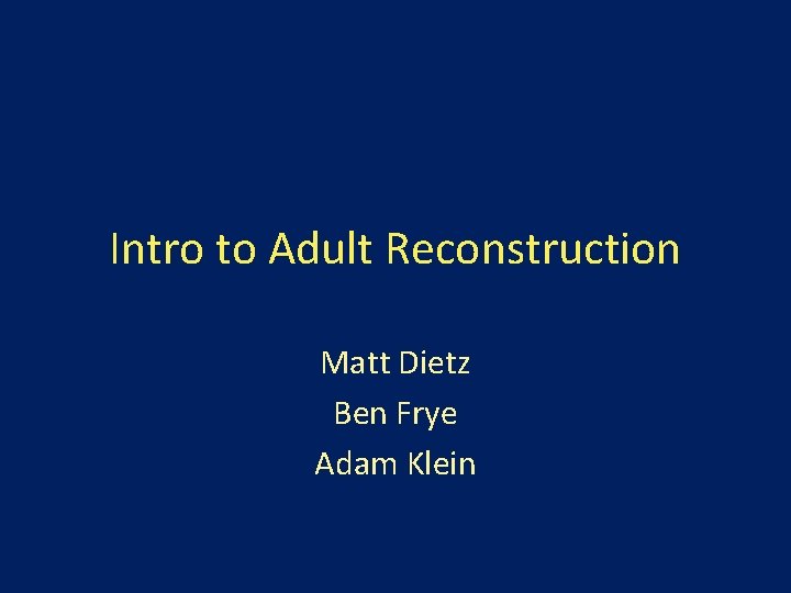 Intro to Adult Reconstruction Matt Dietz Ben Frye Adam Klein 