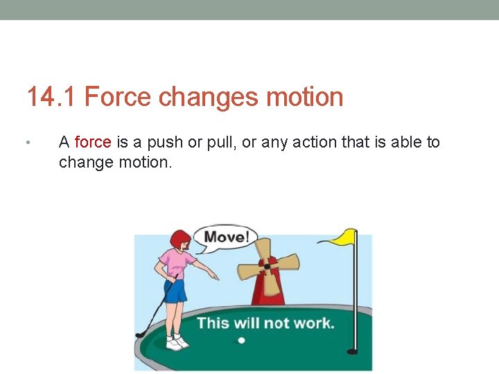 14. 1 Force changes motion • A force is a push or pull, or