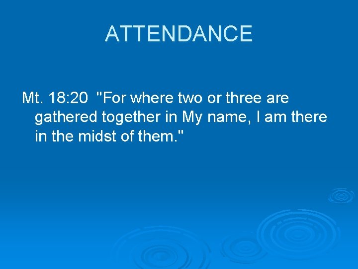 ATTENDANCE Mt. 18: 20 "For where two or three are gathered together in My