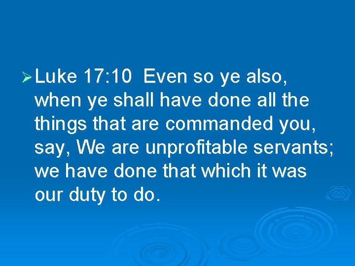 Ø Luke 17: 10 Even so ye also, when ye shall have done all