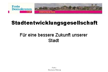 Stadtentwicklungsgesellschaft Für eine bessere Zukunft unserer Stadt Autor Clemens Willing 