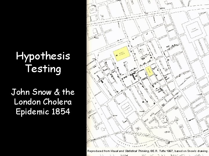 Hypothesis Testing John Snow & the London Cholera Epidemic 1854 Reproduced from Visual and Hypothesis Testing John Snow & the London Cholera Epidemic 1854 Reproduced from Visual and
