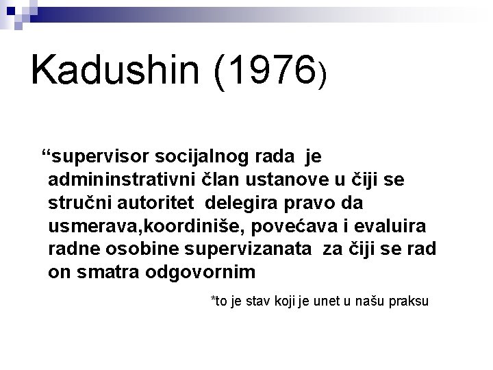 Kadushin (1976) “supervisor socijalnog rada je admininstrativni član ustanove u čiji se stručni autoritet